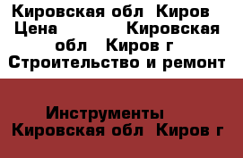 612020  Кировская обл. Киров › Цена ­ 1 500 - Кировская обл., Киров г. Строительство и ремонт » Инструменты   . Кировская обл.,Киров г.